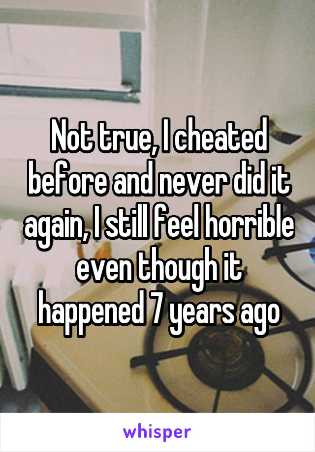 Not true, I cheated before and never did it again, I still feel horrible even though it happened 7 years ago