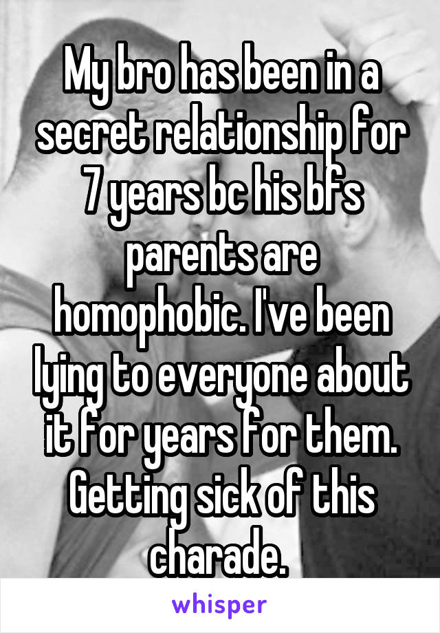 My bro has been in a secret relationship for 7 years bc his bfs parents are homophobic. I've been lying to everyone about it for years for them. Getting sick of this charade. 