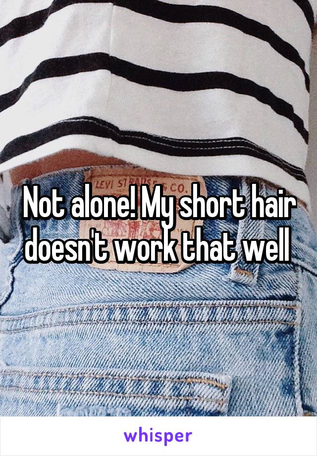 Not alone! My short hair doesn't work that well 