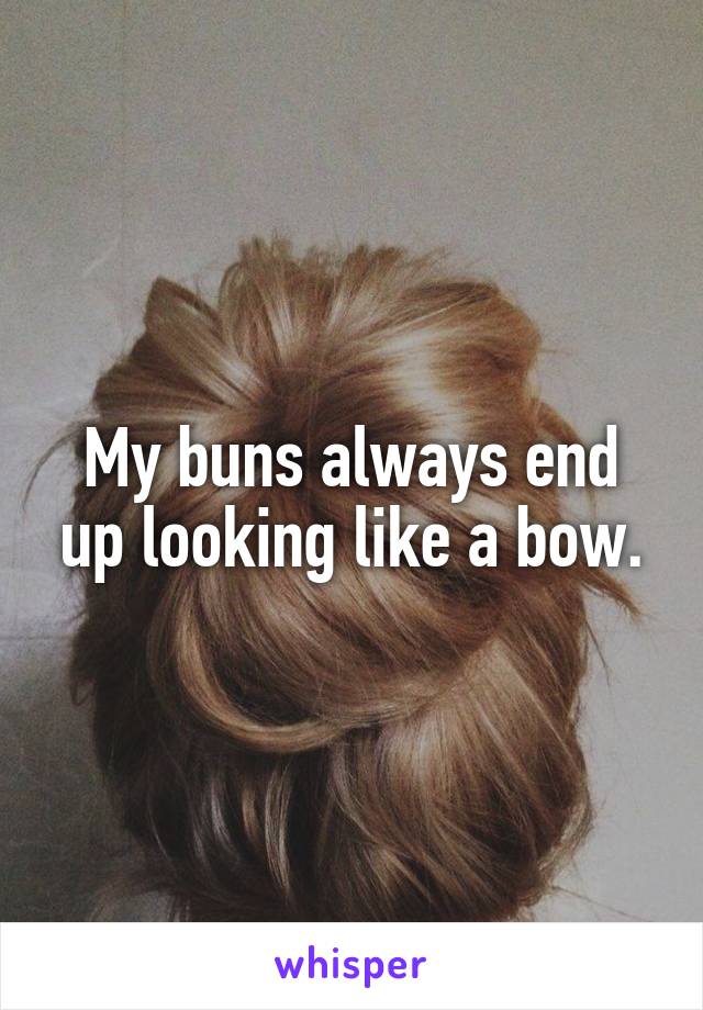 My buns always end up looking like a bow.