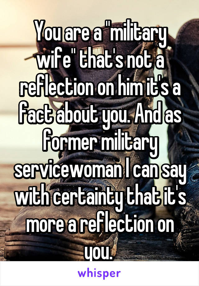 You are a "military wife" that's not a reflection on him it's a fact about you. And as former military servicewoman I can say with certainty that it's more a reflection on you. 