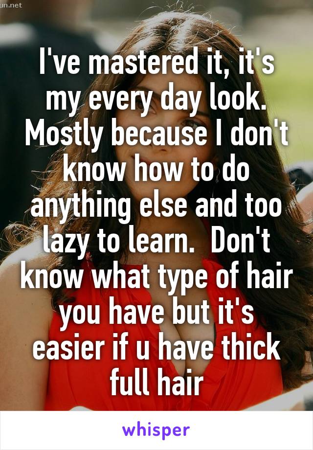 I've mastered it, it's my every day look. Mostly because I don't know how to do anything else and too lazy to learn.  Don't know what type of hair you have but it's easier if u have thick full hair