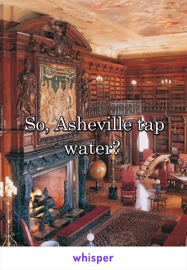 So, Asheville tap water? 