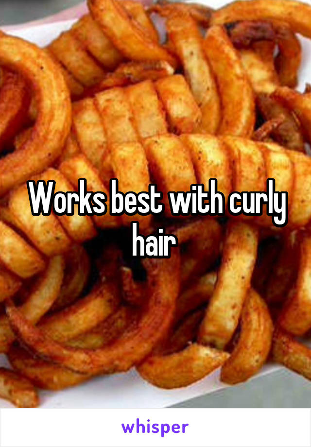 Works best with curly hair 
