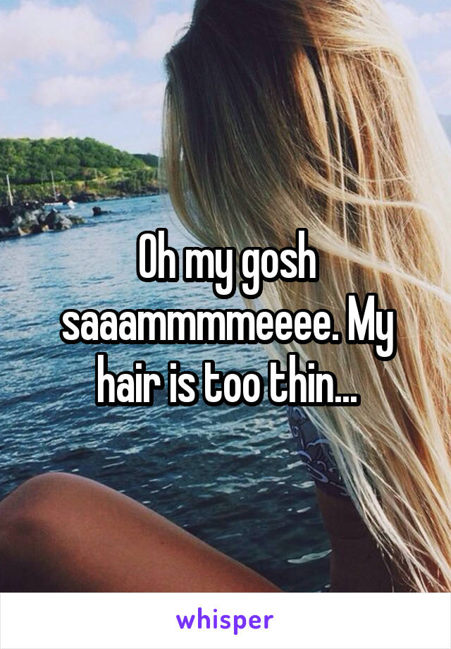 Oh my gosh saaammmmeeee. My hair is too thin...