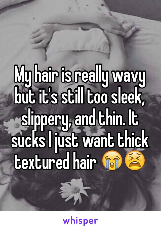 My hair is really wavy but it's still too sleek, slippery, and thin. It sucks I just want thick textured hair 😭😫