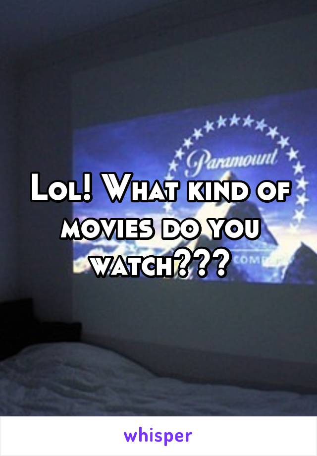 Lol! What kind of movies do you watch???