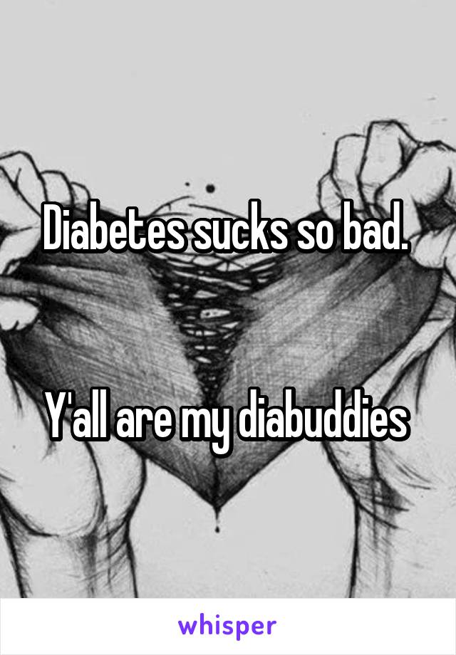 Diabetes sucks so bad. 


Y'all are my diabuddies 