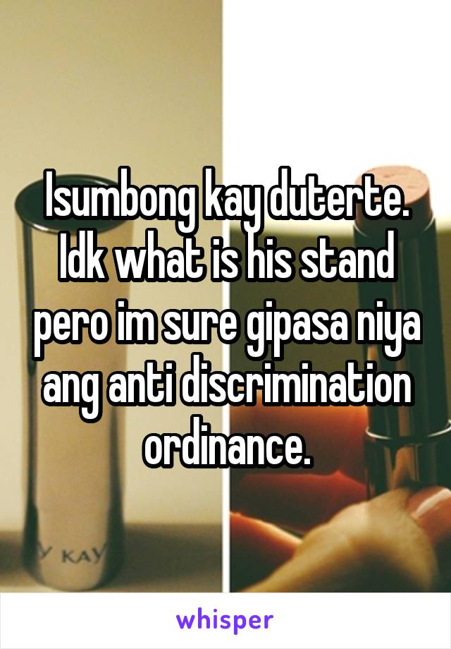 Isumbong kay duterte. Idk what is his stand pero im sure gipasa niya ang anti discrimination ordinance.