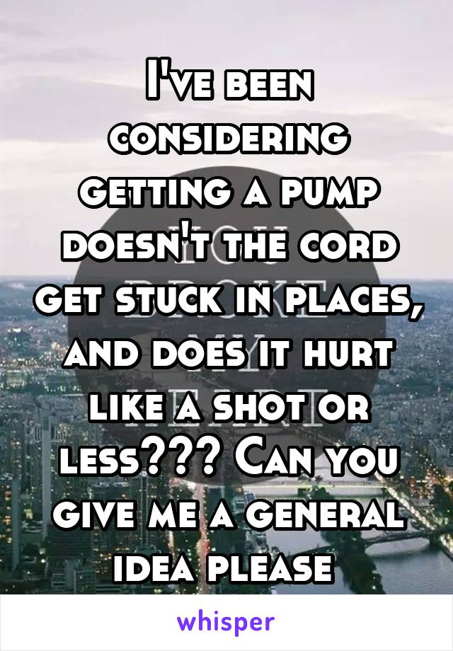 I've been considering getting a pump doesn't the cord get stuck in places, and does it hurt like a shot or less??? Can you give me a general idea please 