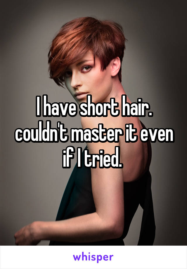 I have short hair. couldn't master it even if I tried. 
