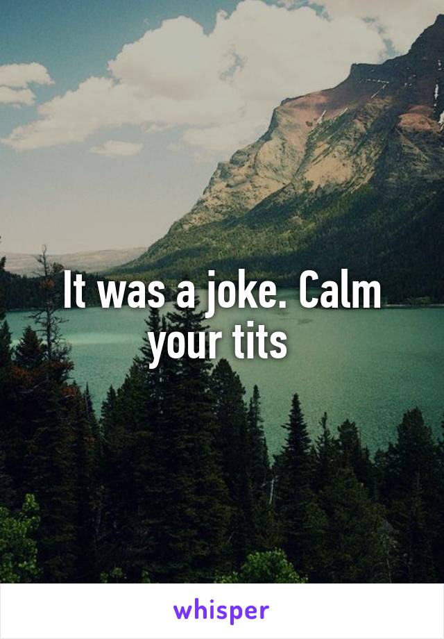 It was a joke. Calm your tits 