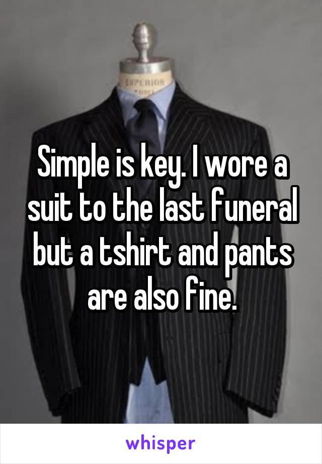 Simple is key. I wore a suit to the last funeral but a tshirt and pants are also fine.