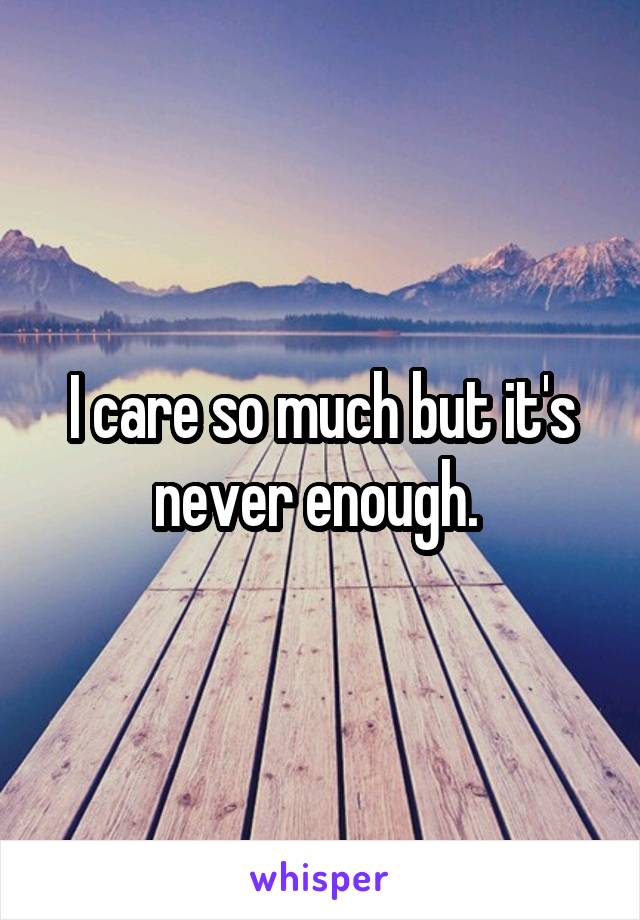 I care so much but it's never enough. 