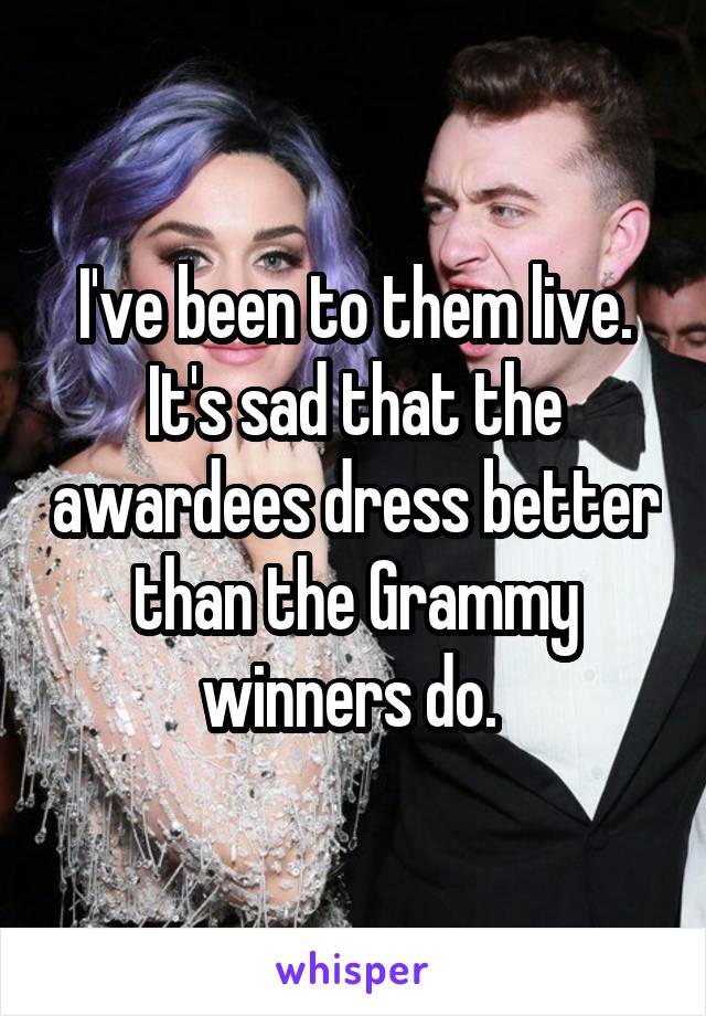 I've been to them live. It's sad that the awardees dress better than the Grammy winners do. 