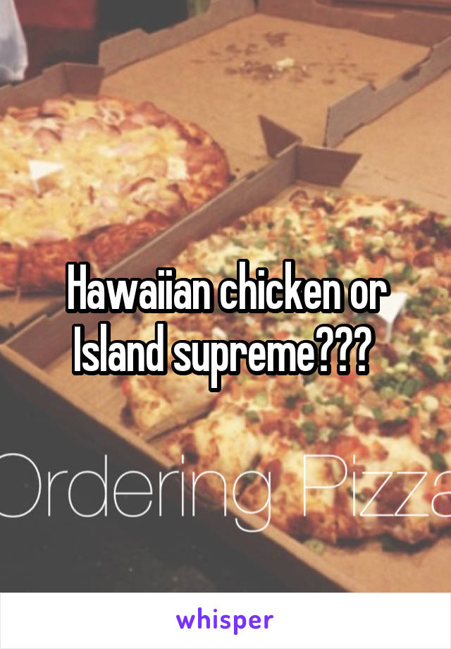 Hawaiian chicken or Island supreme??? 