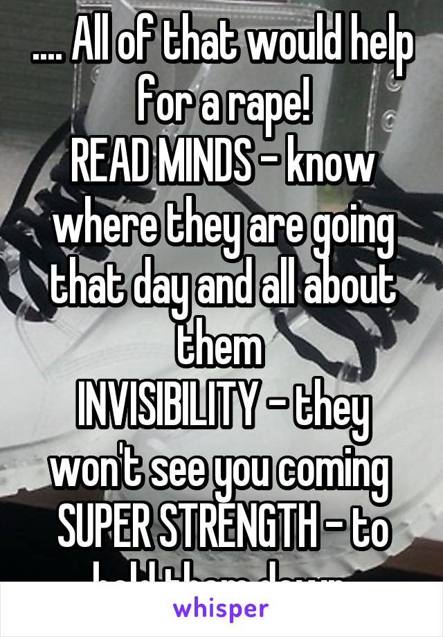.... All of that would help for a rape!
READ MINDS - know where they are going that day and all about them 
INVISIBILITY - they won't see you coming 
SUPER STRENGTH - to hold them down 