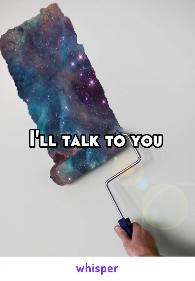 I'll talk to you 