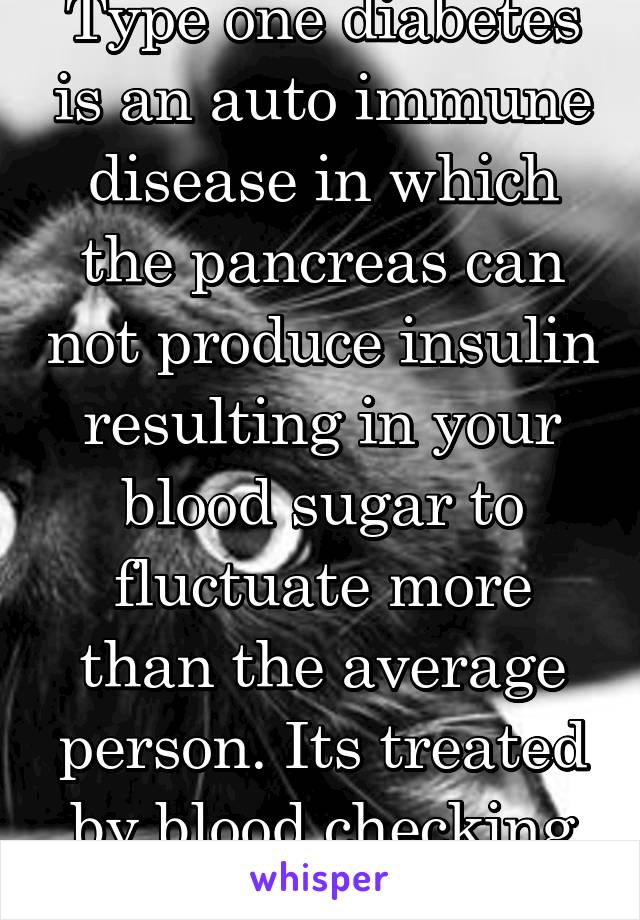 Type one diabetes is an auto immune disease in which the pancreas can not produce insulin resulting in your blood sugar to fluctuate more than the average person. Its treated by blood checking & shots