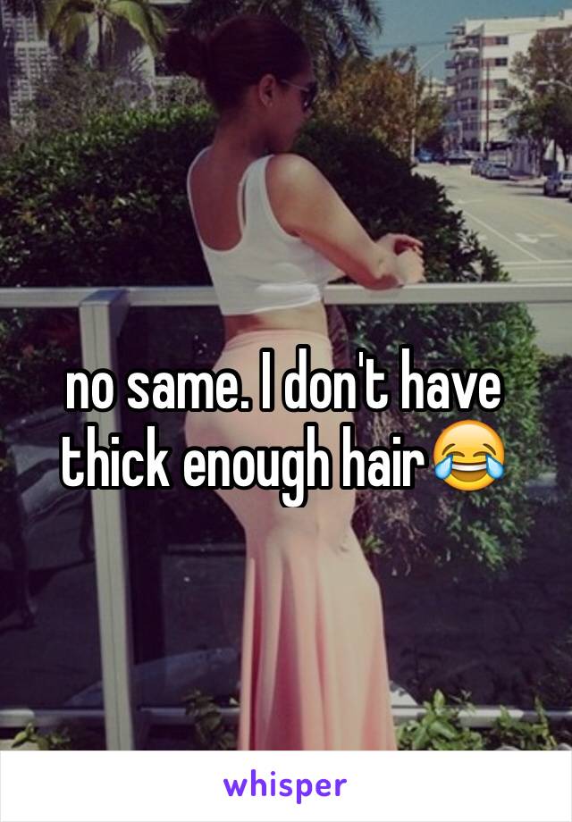 no same. I don't have thick enough hair😂
