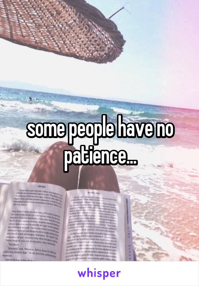 some people have no patience...