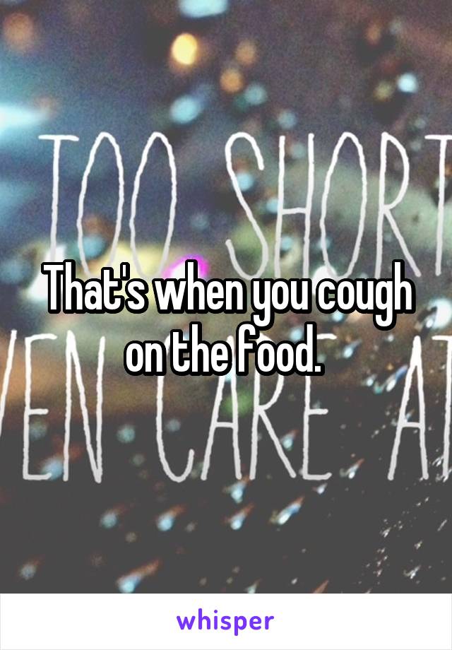 That's when you cough on the food. 