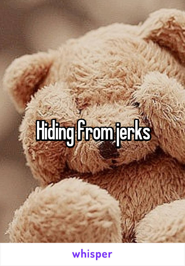 Hiding from jerks