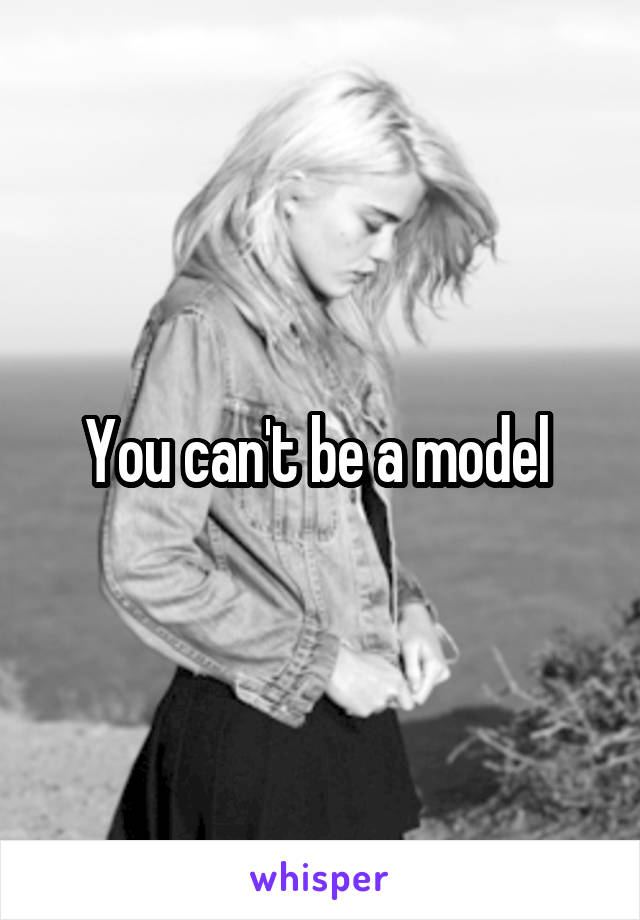 You can't be a model 