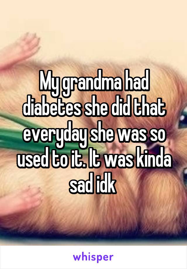 My grandma had diabetes she did that everyday she was so used to it. It was kinda sad idk 