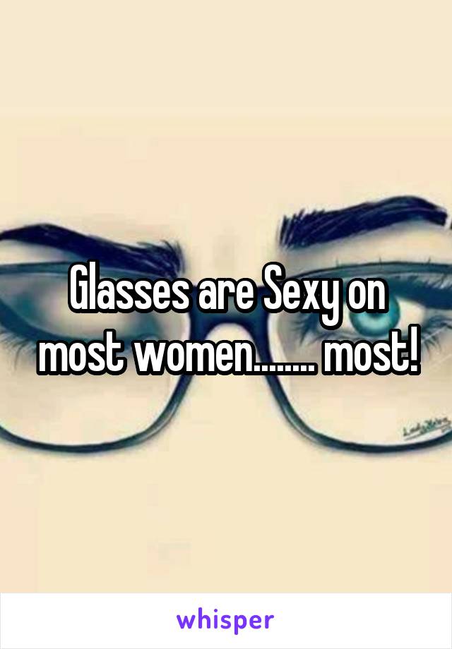 Glasses are Sexy on most women........ most!