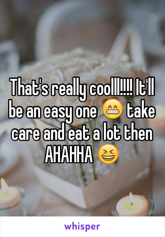 That's really coolll!!!! It'll be an easy one 😁 take care and eat a lot then AHAHHA 😆