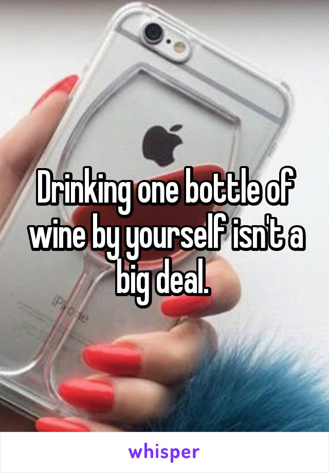 Drinking one bottle of wine by yourself isn't a big deal. 