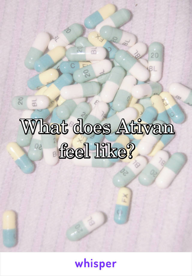 What does Ativan feel like?