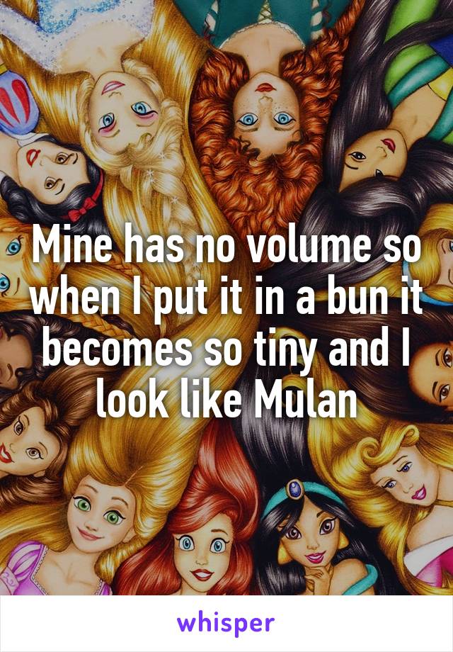 Mine has no volume so when I put it in a bun it becomes so tiny and I look like Mulan