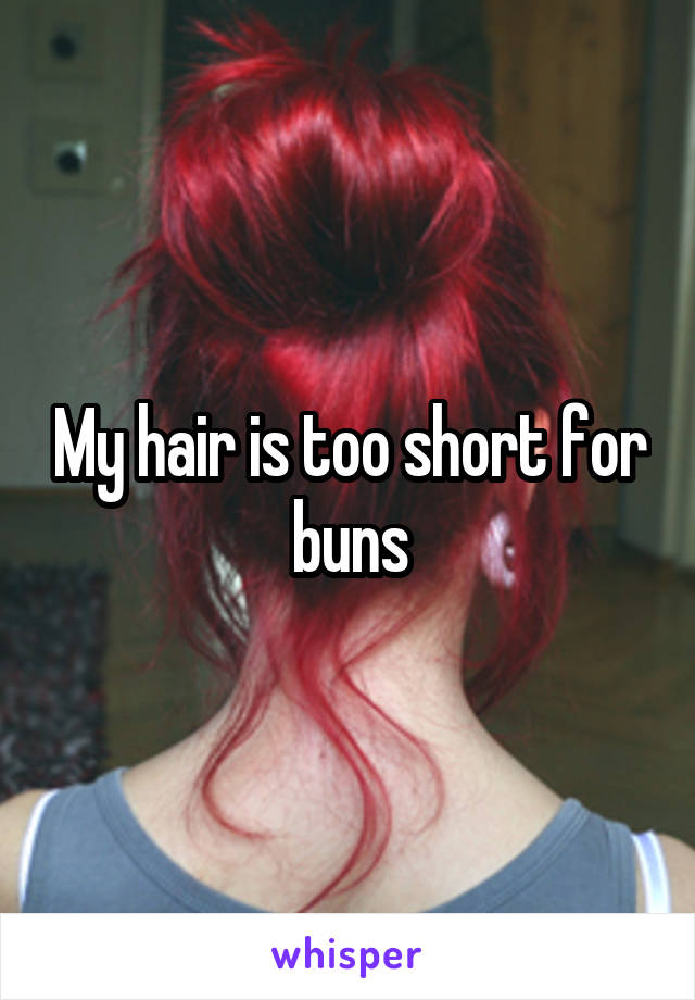 My hair is too short for buns