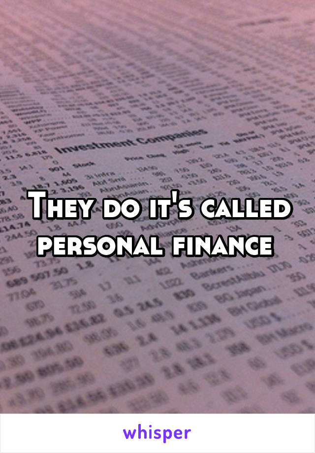 They do it's called personal finance 