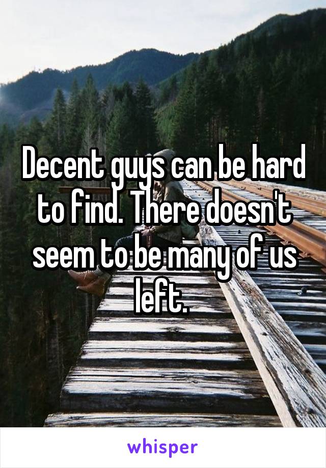 Decent guys can be hard to find. There doesn't seem to be many of us left. 
