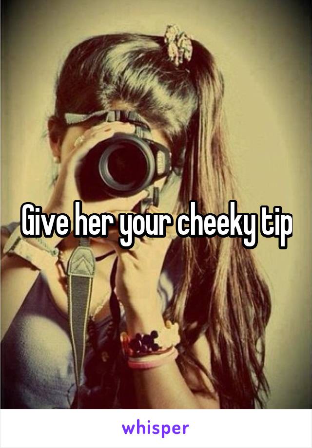 Give her your cheeky tip