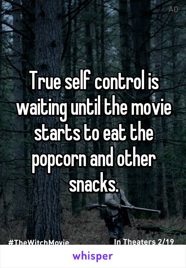 True self control is waiting until the movie starts to eat the popcorn and other snacks.