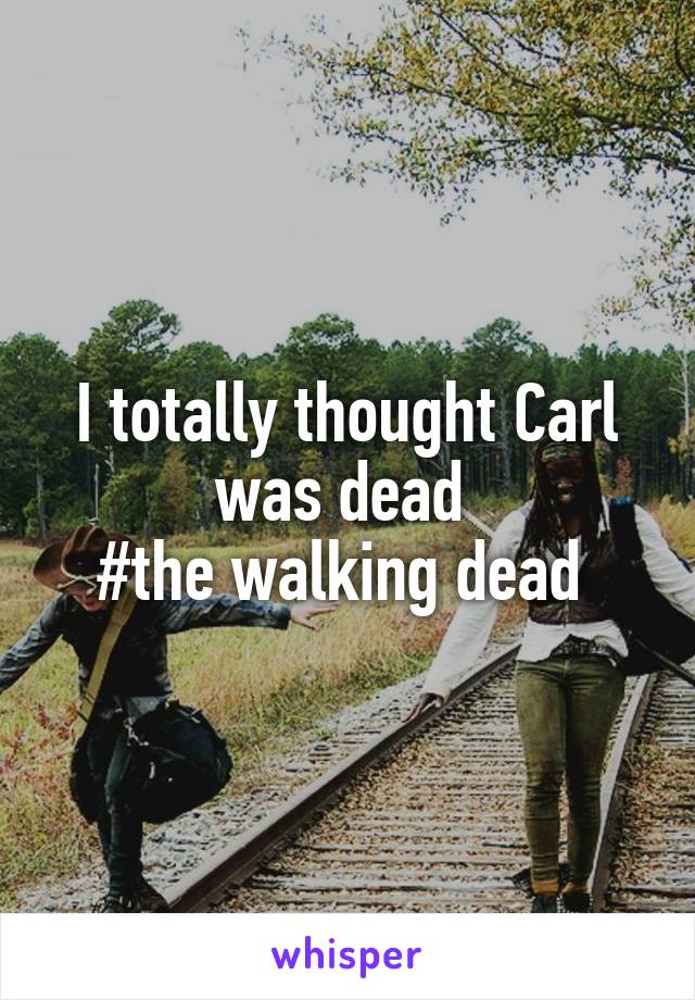 I totally thought Carl was dead 
#the walking dead 