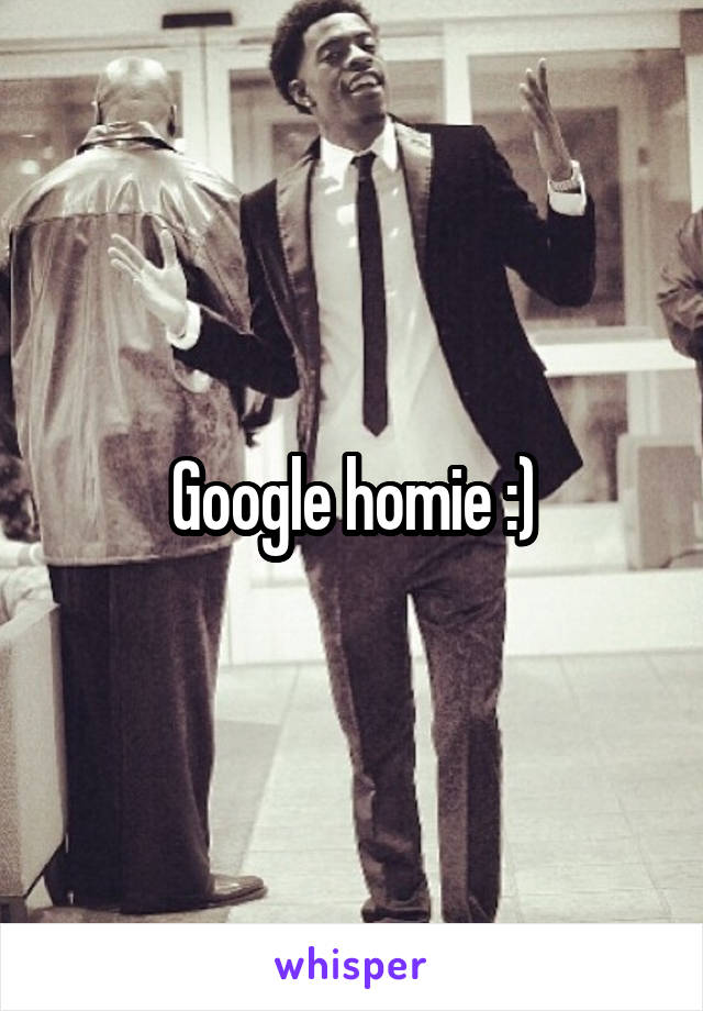 Google homie :)