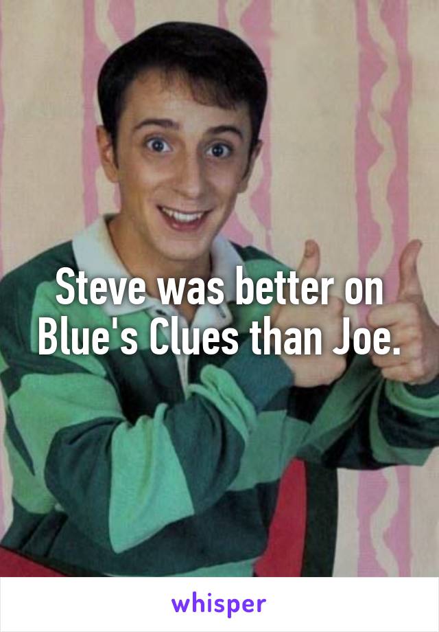 Steve was better on Blue's Clues than Joe.