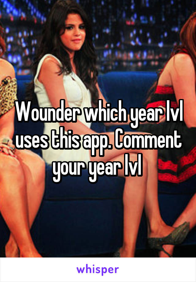 Wounder which year lvl uses this app. Comment your year lvl 