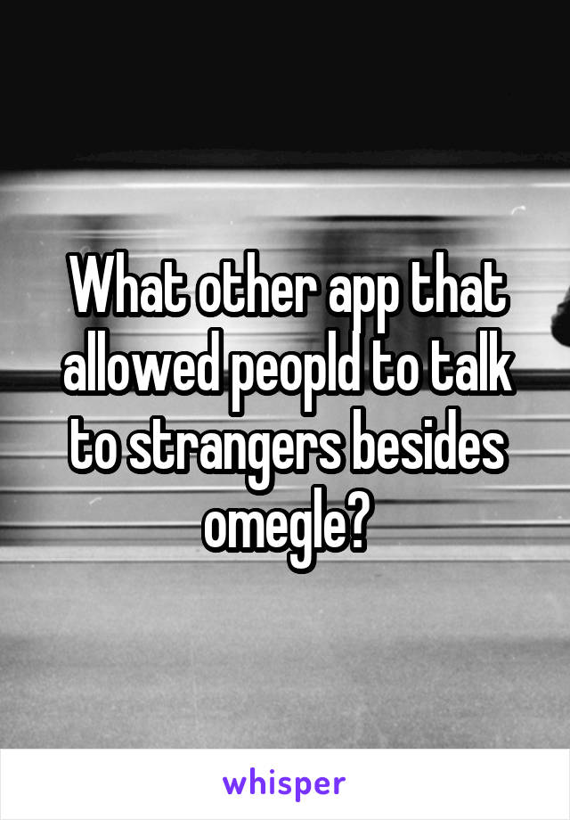 What other app that allowed peopld to talk to strangers besides omegle?