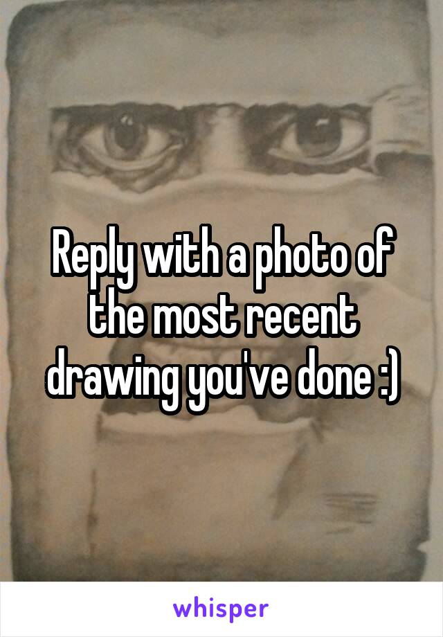 Reply with a photo of the most recent drawing you've done :)