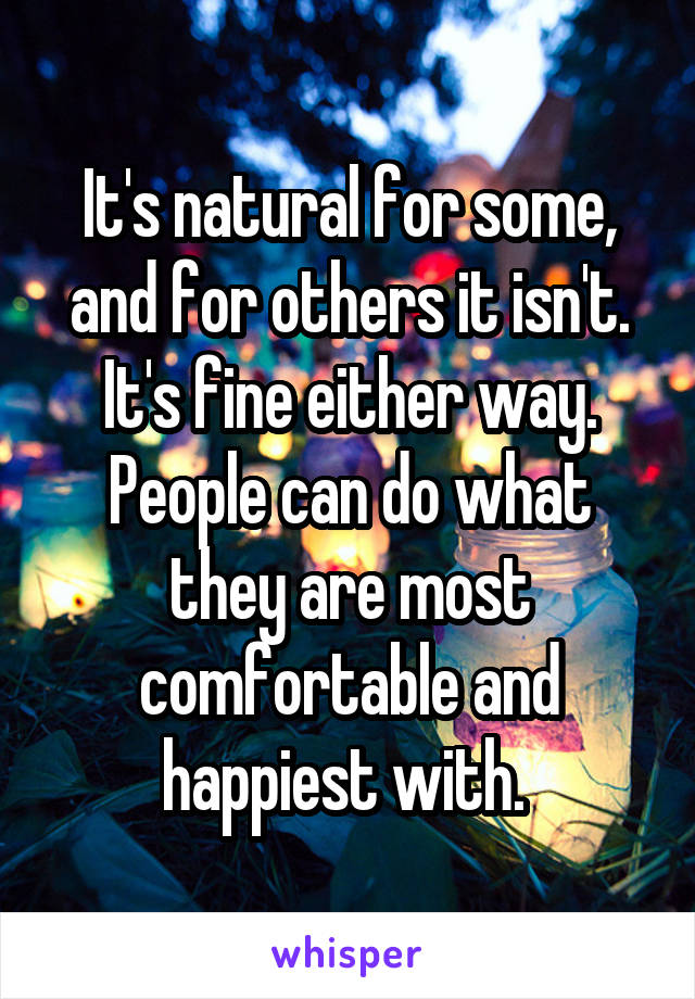 It's natural for some, and for others it isn't. It's fine either way. People can do what they are most comfortable and happiest with. 