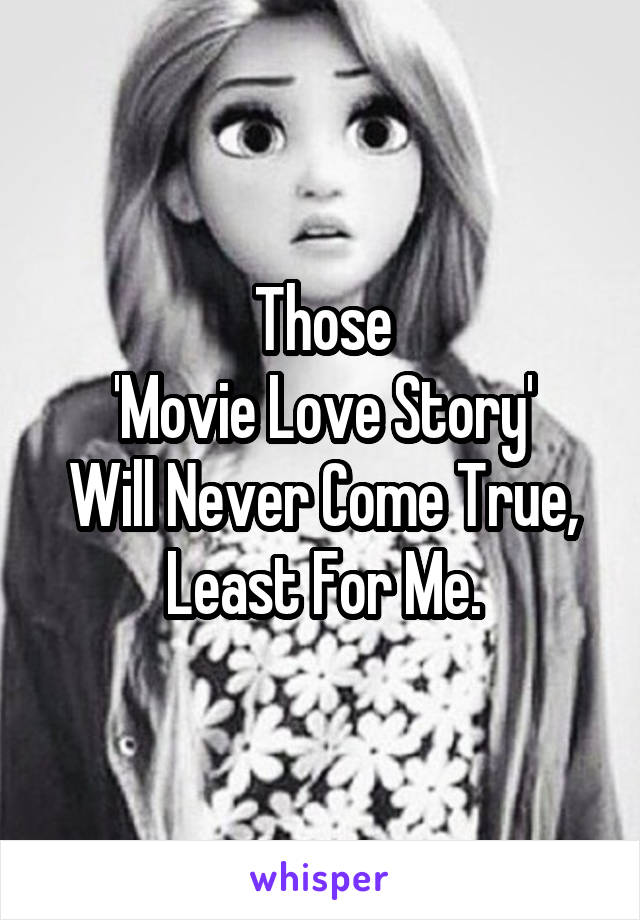 Those
'Movie Love Story'
Will Never Come True,
Least For Me.