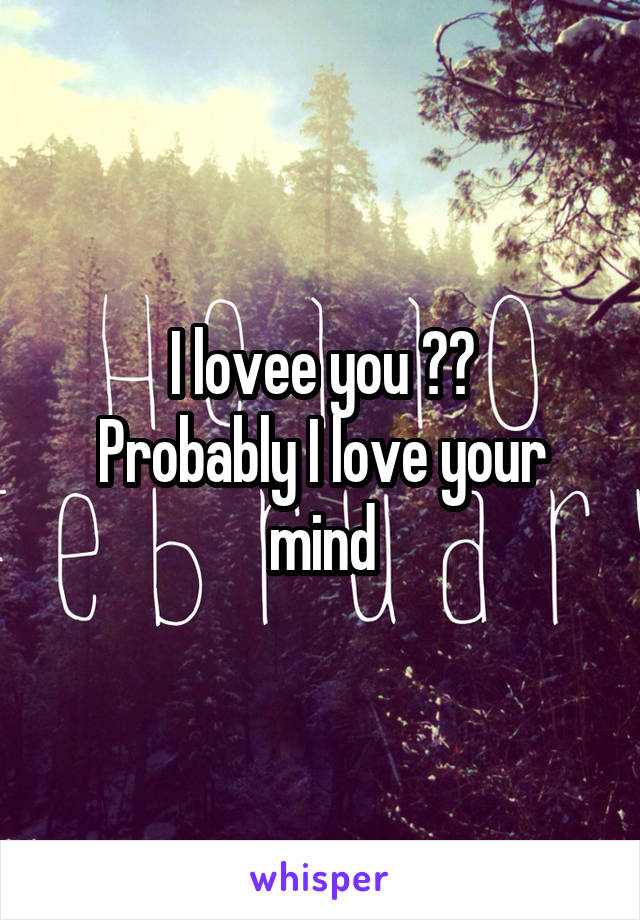 I lovee you 😂😂
Probably I love your mind