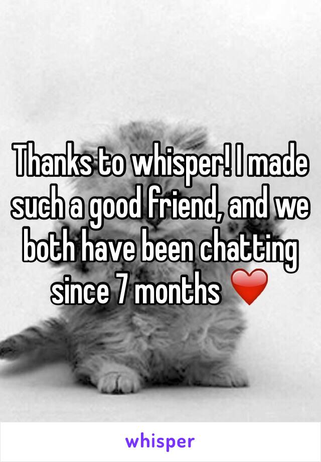 Thanks to whisper! I made such a good friend, and we both have been chatting since 7 months ❤️