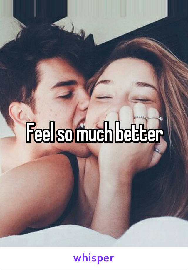 Feel so much better